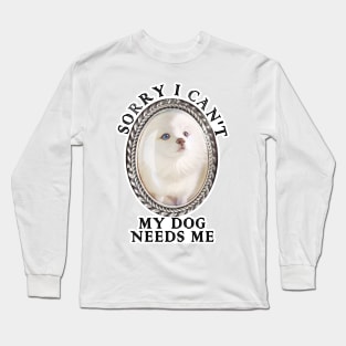 Funny Sorry I can't my dog needs me Long Sleeve T-Shirt